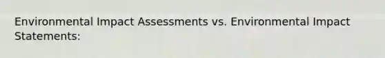 Environmental Impact Assessments vs. Environmental Impact Statements: