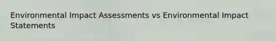 Environmental Impact Assessments vs Environmental Impact Statements