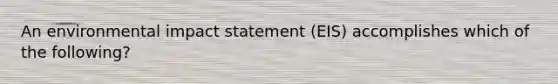 An environmental impact statement (EIS) accomplishes which of the following?