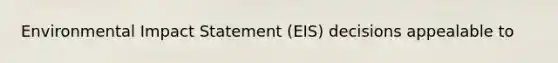 Environmental Impact Statement (EIS) decisions appealable to