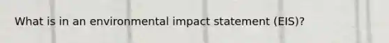 What is in an environmental impact statement (EIS)?