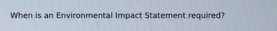 When is an <a href='https://www.questionai.com/knowledge/k1a2PPeTtn-environmental-impact' class='anchor-knowledge'>environmental impact</a> Statement required?