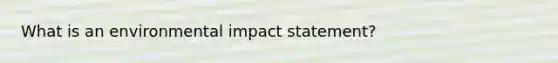 What is an environmental impact statement?