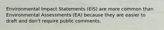 Environmental Impact Statements (EIS) are more common than Environmental Assessments (EA) because they are easier to draft and don't require public comments.