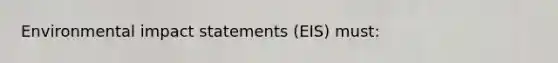 Environmental impact statements (EIS) must: