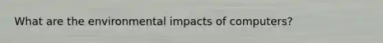 What are the environmental impacts of computers?