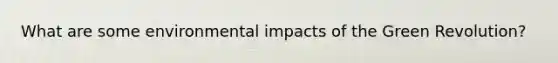 What are some environmental impacts of the Green Revolution?