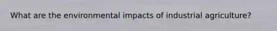 What are the environmental impacts of industrial agriculture?