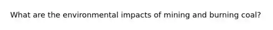 What are the environmental impacts of mining and burning coal?