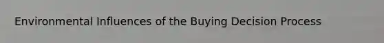 Environmental Influences of the Buying Decision Process