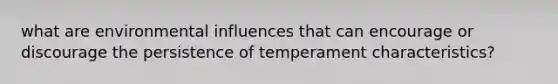 what are environmental influences that can encourage or discourage the persistence of temperament characteristics?