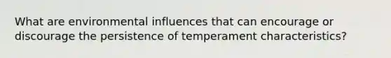 What are environmental influences that can encourage or discourage the persistence of temperament characteristics?