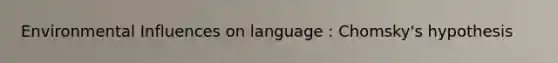 Environmental Influences on language : Chomsky's hypothesis