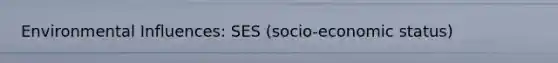 Environmental Influences: SES (socio-economic status)