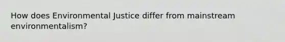 How does <a href='https://www.questionai.com/knowledge/koER0s7WiZ-environmental-justice' class='anchor-knowledge'>environmental justice</a> differ from mainstream environmentalism?