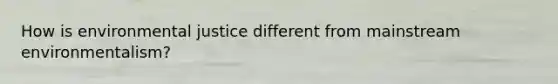 How is environmental justice different from mainstream environmentalism?