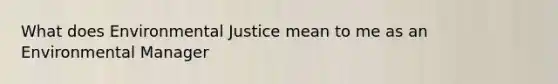 What does Environmental Justice mean to me as an Environmental Manager