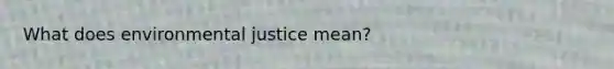 What does environmental justice mean?