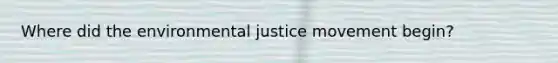Where did the environmental justice movement begin?