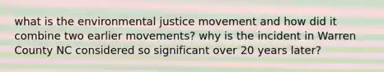 what is the environmental justice movement and how did it combine two earlier movements? why is the incident in Warren County NC considered so significant over 20 years later?