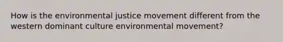 How is the environmental justice movement different from the western dominant culture environmental movement?