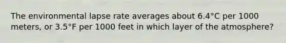 The environmental lapse rate averages about 6.4°C per 1000 meters, or 3.5°F per 1000 feet in which layer of the atmosphere?