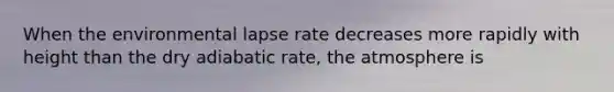 When the environmental lapse rate decreases more rapidly with height than the dry adiabatic rate, the atmosphere is