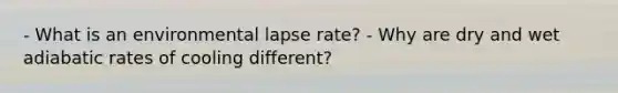 - What is an environmental lapse rate? - Why are dry and wet adiabatic rates of cooling different?