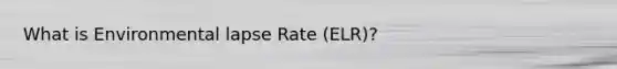 What is Environmental lapse Rate (ELR)?