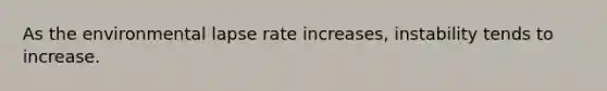 As the environmental lapse rate increases, instability tends to increase.