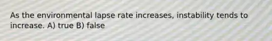 As the environmental lapse rate increases, instability tends to increase. A) true B) false