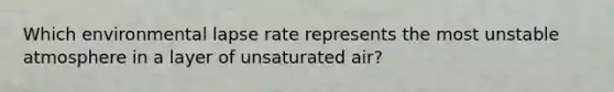 Which environmental lapse rate represents the most unstable atmosphere in a layer of unsaturated air?​