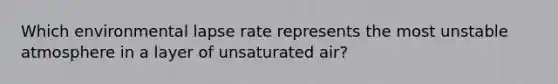 Which environmental lapse rate represents the most unstable atmosphere in a layer of unsaturated air?