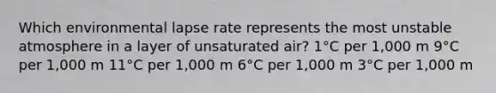 Which environmental lapse rate represents the most unstable atmosphere in a layer of unsaturated air?​ ​1°C per 1,000 m ​9°C per 1,000 m ​11°C per 1,000 m ​6°C per 1,000 m ​3°C per 1,000 m