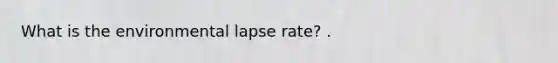 What is the environmental lapse rate? .
