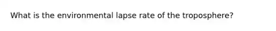 What is the environmental lapse rate of the troposphere?