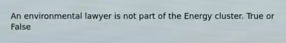 An environmental lawyer is not part of the Energy cluster. True or False