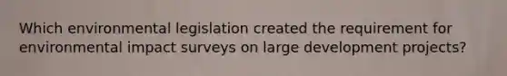 Which environmental legislation created the requirement for environmental impact surveys on large development projects?