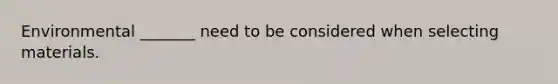 Environmental _______ need to be considered when selecting materials.