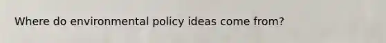 Where do environmental policy ideas come from?