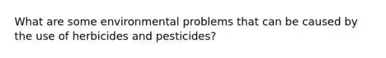 What are some environmental problems that can be caused by the use of herbicides and pesticides?