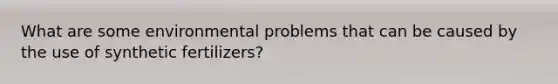 What are some environmental problems that can be caused by the use of synthetic fertilizers?