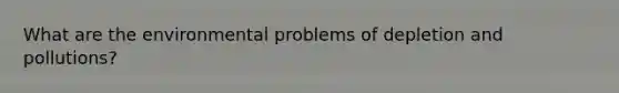 What are the environmental problems of depletion and pollutions?