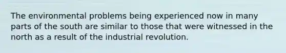 The environmental problems being experienced now in many parts of the south are similar to those that were witnessed in the north as a result of the industrial revolution.