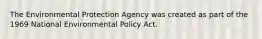 The Environmental Protection Agency was created as part of the 1969 National Environmental Policy Act.