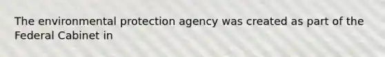 The environmental protection agency was created as part of the Federal Cabinet in