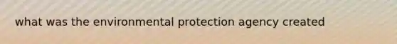 what was the environmental protection agency created