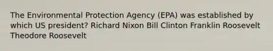 The Environmental Protection Agency (EPA) was established by which US president? <a href='https://www.questionai.com/knowledge/k7B1M7nk4I-richard-nixon' class='anchor-knowledge'>richard nixon</a> Bill Clinton Franklin Roosevelt Theodore Roosevelt