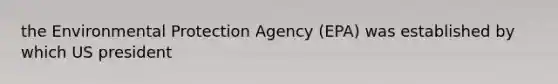 the Environmental Protection Agency (EPA) was established by which US president