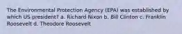 The Environmental Protection Agency (EPA) was established by which US president? a. Richard Nixon b. Bill Clinton c. Franklin Roosevelt d. Theodore Roosevelt